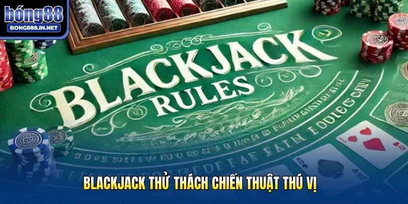 Blackjack thử thách chiến thuật thú vị