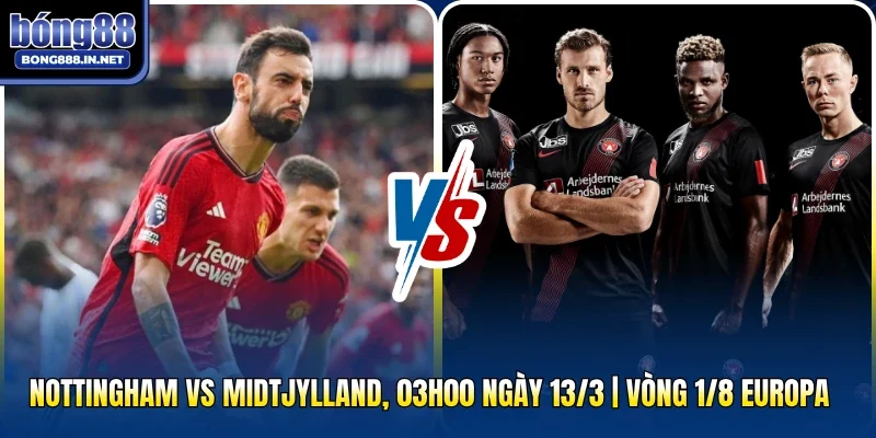 Nottingham Vs Midtjylland, 03h00 Ngày 13/3 | Vòng 1/8 Europa