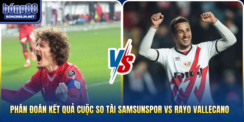 Phán đoán kết quả cuộc so tài Samsunspor vs Rayo Vallecano