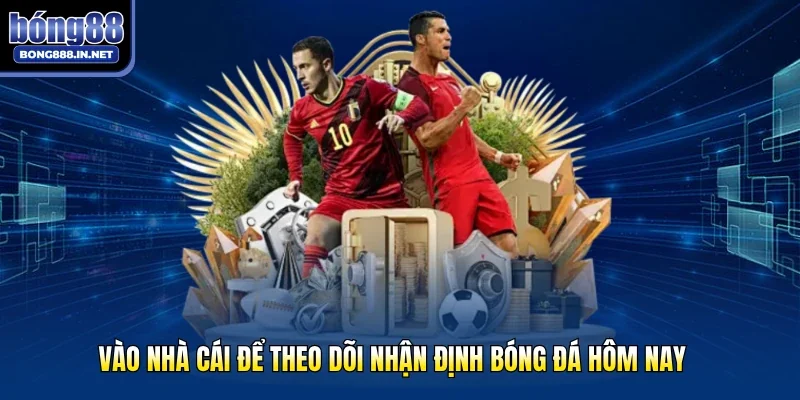 Vào nhà cái để theo dõi nhận định bóng đá hôm nay